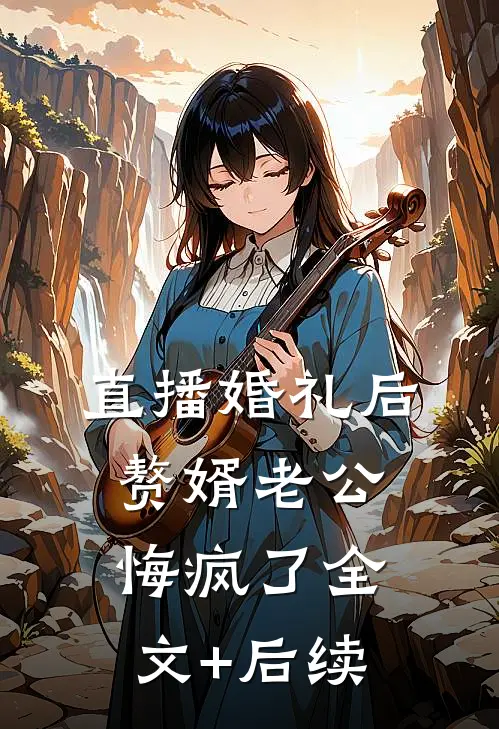 直播婚礼后，赘婿老公悔疯了全文+后续