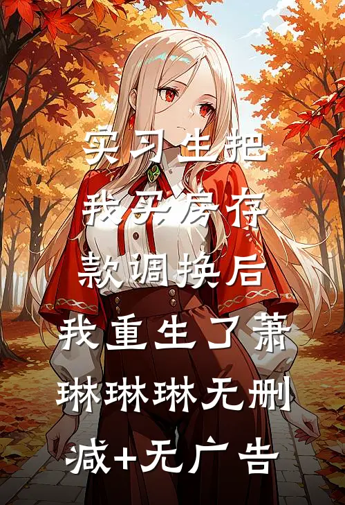实习生把我买房存款调换后，我重生了萧琳琳琳无删减+无广告