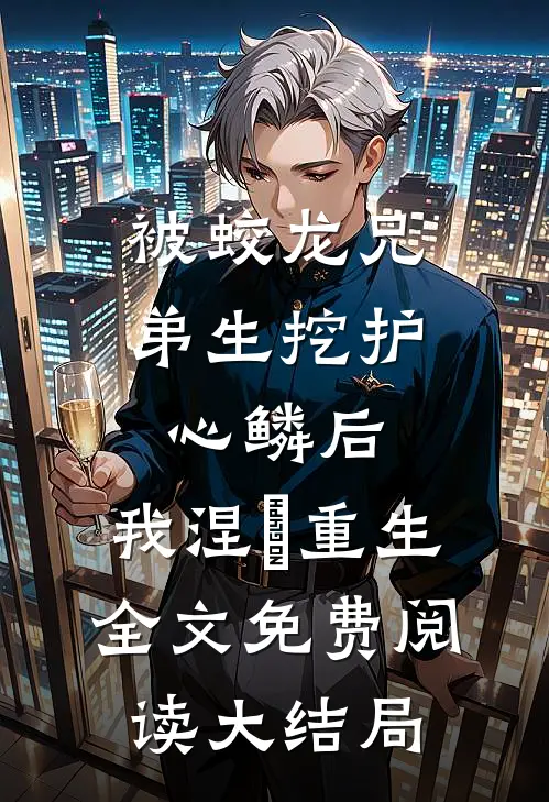 被蛟龙兄弟生挖护心鳞后，我涅槃重生全文免费阅读大结局