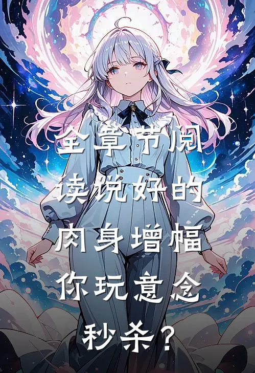 全章节阅读说好的肉身增幅，你玩意念秒杀？