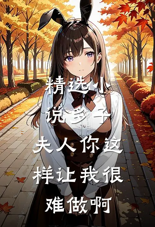 精选小说多子：夫人你这样让我很难做啊