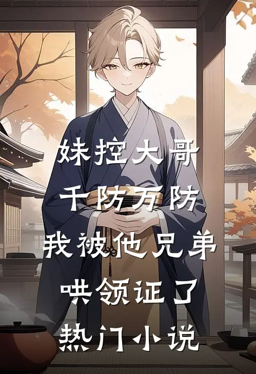 妹控大哥千防万防，我被他兄弟哄领证了热门小说