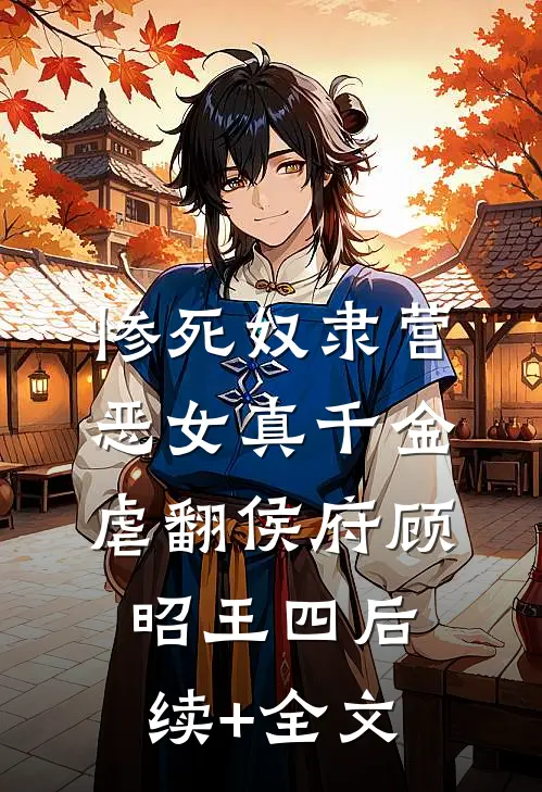惨死奴隶营，恶女真千金虐翻侯府顾昭王四后续+全文