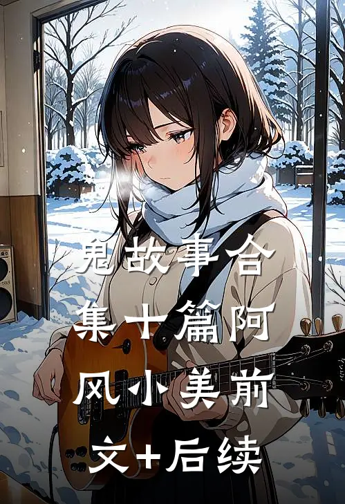 鬼故事合集十篇阿风小美前文+后续