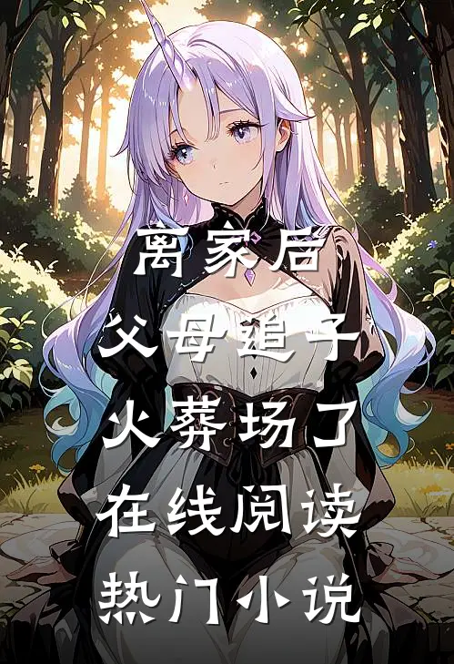 离家后,父母追子火葬场了在线阅读热门小说