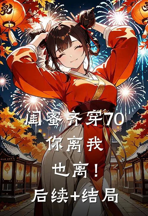 闺蜜齐穿70，你离我也离！后续+结局