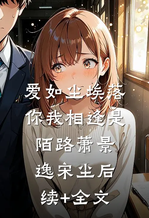 爱如尘埃落，你我相逢是陌路萧景逸宋尘后续+全文