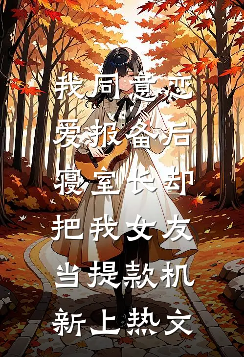 我同意“恋爱报备”后，寝室长却把我女友当提款机新上热文