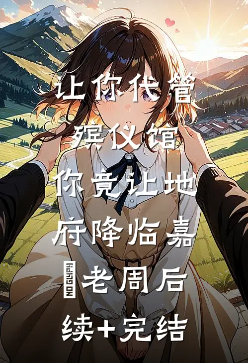 让你代管殡仪馆，你竟让地府降临嘉炆老周后续+完结