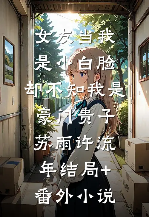 女友当我是小白脸，却不知我是豪门贵子苏雨许流年结局+番外小说