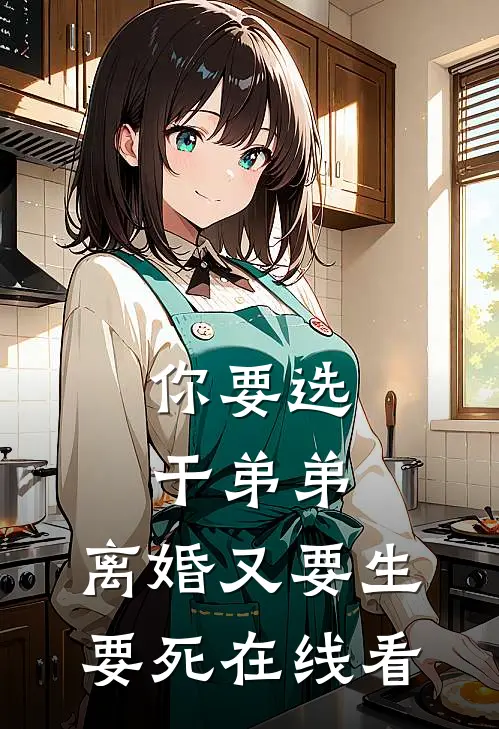 你要选干弟弟，离婚又要生要死在线看