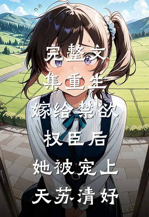 完整文集重生:嫁给禁欲权臣后,她被宠上天苏清妤