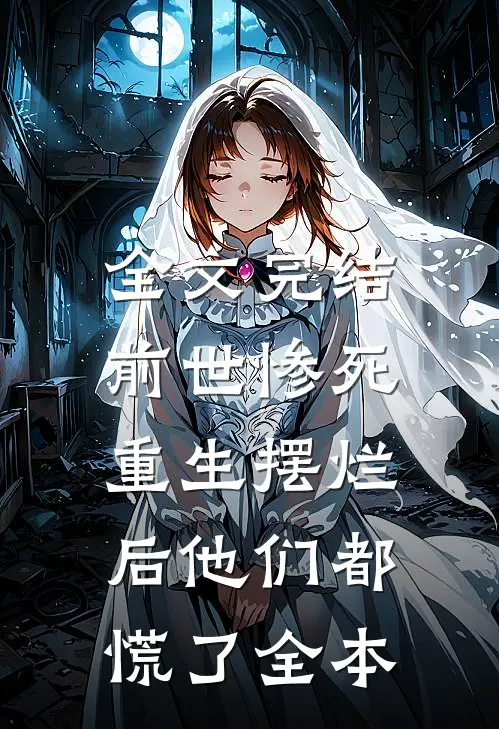 全文完结前世惨死，重生摆烂后他们都慌了全本