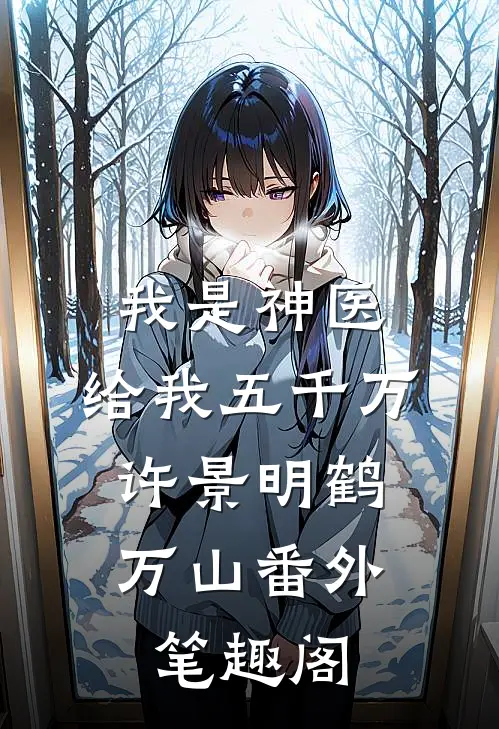 我是神医，给我五千万：许景明鹤万山番外笔趣阁