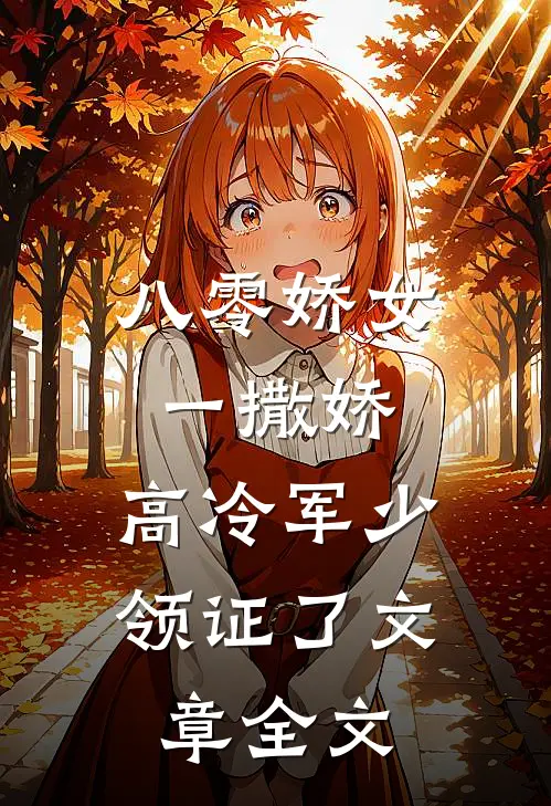 八零娇女一撒娇，高冷军少领证了文章全文
