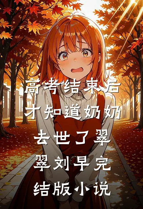 高考结束后，才知道奶奶去世了翠翠刘早完结版小说