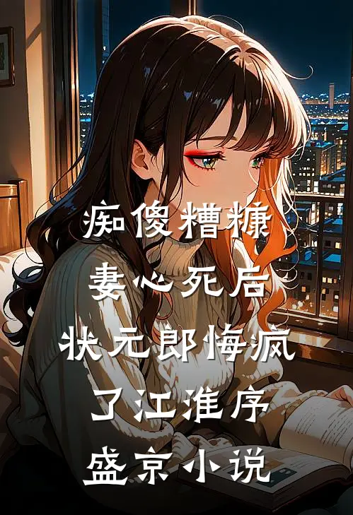 痴傻糟糠妻心死后，状元郎悔疯了江淮序盛京小说