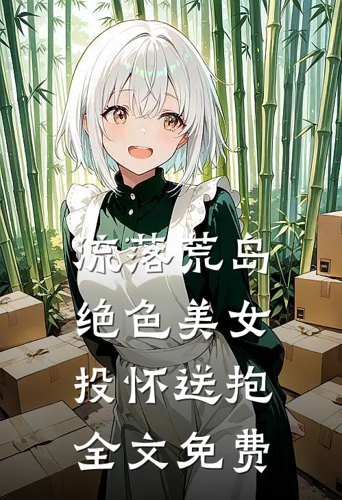 流落荒岛，绝色美女投怀送抱全文免费
