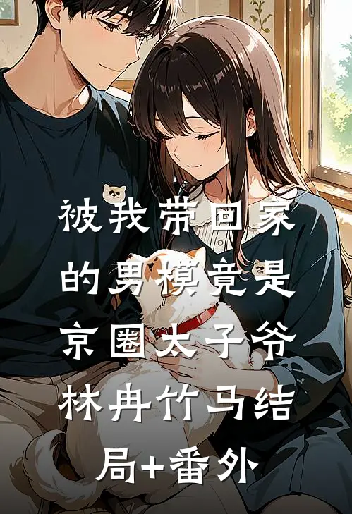 被我带回家的男模竟是京圈太子爷林冉竹马结局+番外