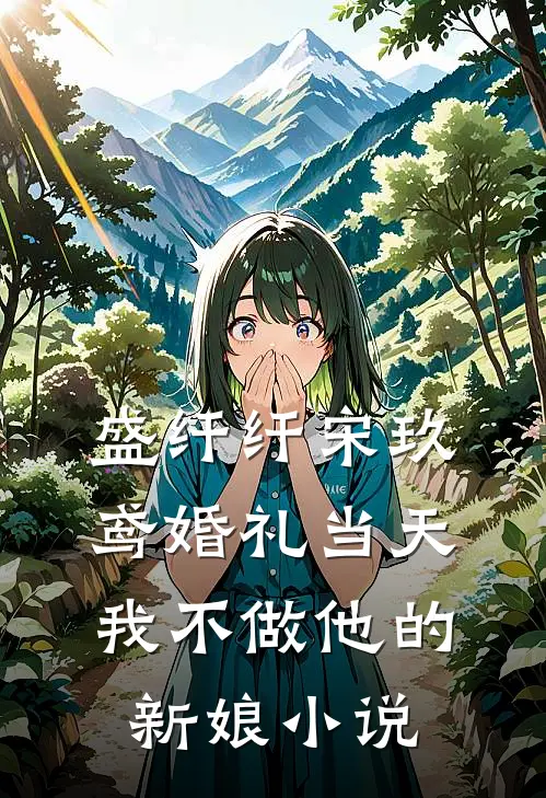 盛纤纤宋玖鸢婚礼当天，我不做他的新娘小说