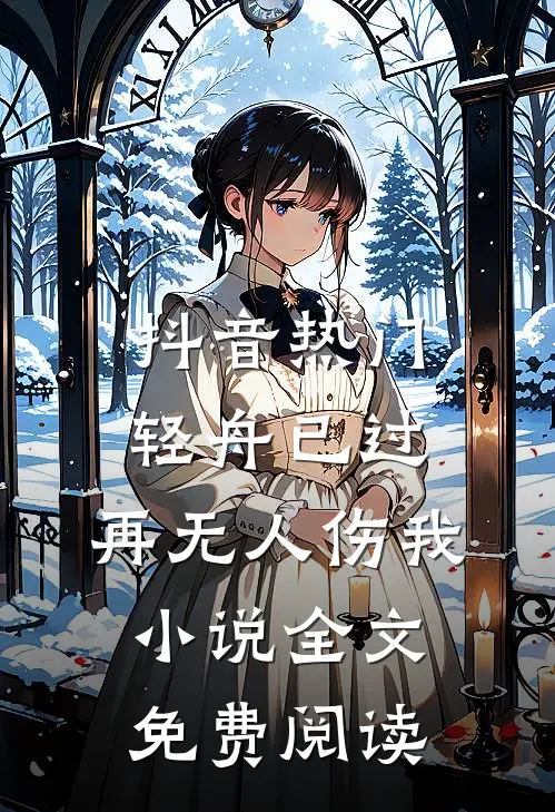 抖音热门轻舟已过，再无人伤我小说全文免费阅读