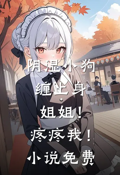 阴湿小狗缠上身，姐姐！疼疼我！小说免费