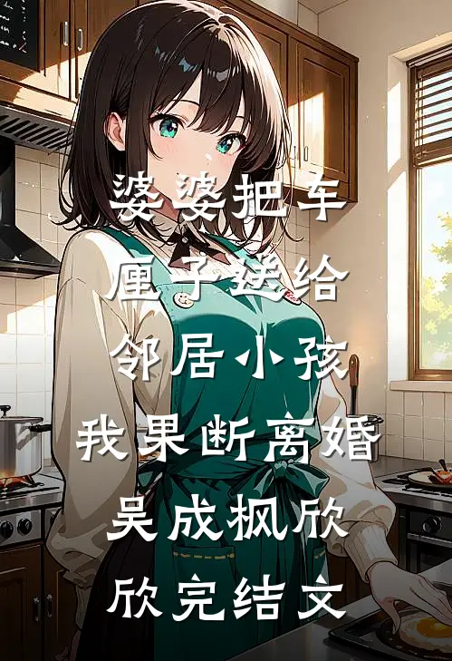 婆婆把车厘子送给邻居小孩，我果断离婚吴成枫欣欣完结文