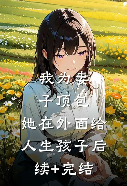 我为妻子顶包，她在外面给人生孩子后续+完结
