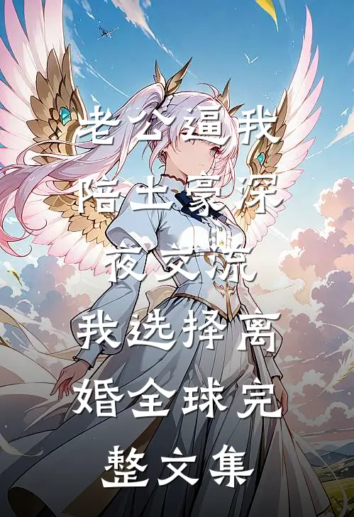 老公逼我陪土豪深夜交流，我选择离婚全球完整文集