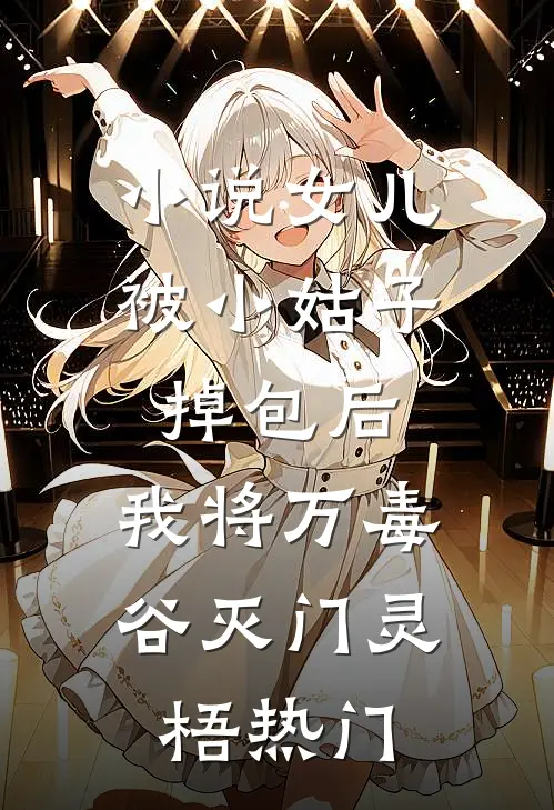 小说女儿被小姑子掉包后，我将万毒谷灭门(灵梧热门)