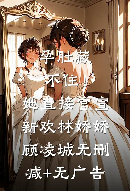 孕肚藏不住！她直接官宣新欢林娇娇顾凌城无删减+无广告