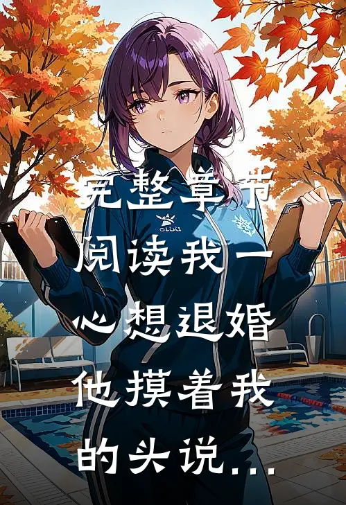 完整章节阅读我一心想退婚，他摸着我的头说…