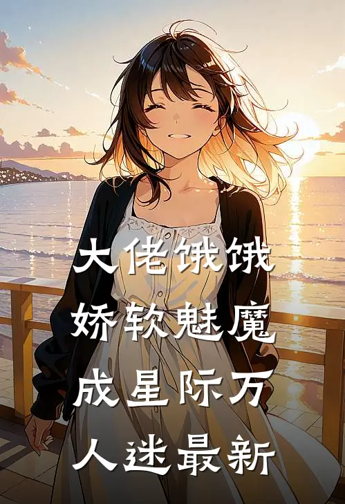 大佬饿饿，娇软魅魔成星际万人迷最新