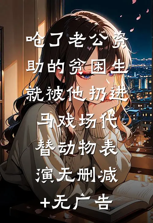 呛了老公资助的贫困生，就被他扔进马戏场代替动物表演无删减+无广告