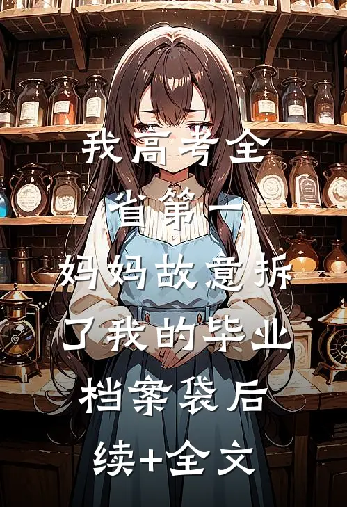 我高考全省第一，妈妈故意拆了我的毕业档案袋后续+全文