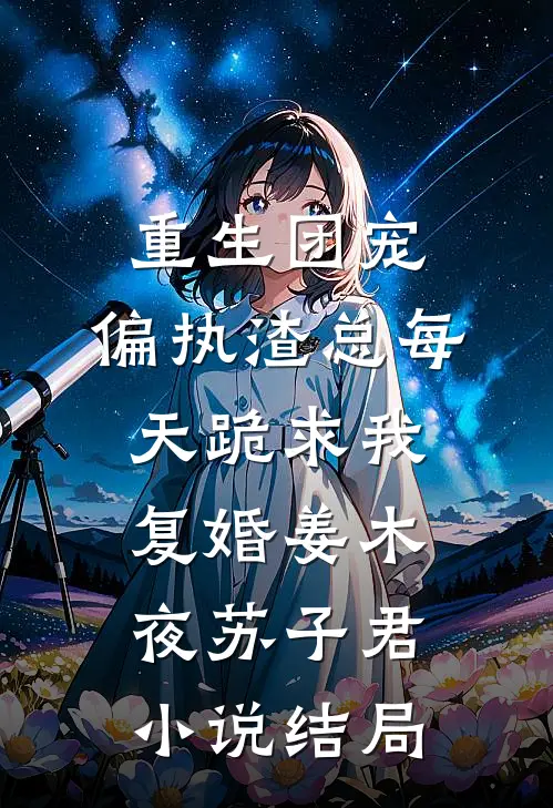 重生团宠：偏执渣总每天跪求我复婚姜木夜苏子君小说结局