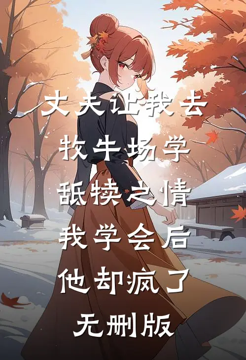 丈夫让我去牧牛场学舐犊之情，我学会后他却疯了无删版
