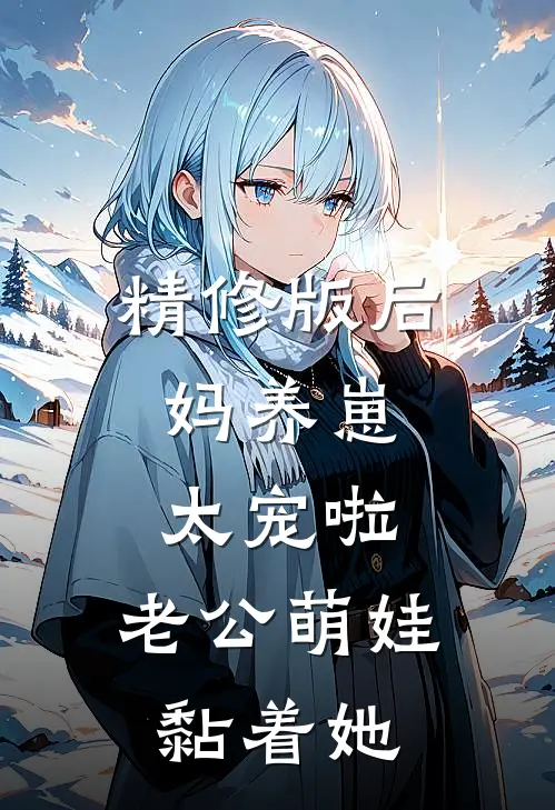 精修版后妈养崽：太宠啦，老公萌娃黏着她