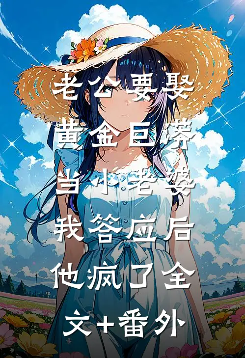 老公要娶黄金巨蟒当小老婆，我答应后他疯了全文+番外