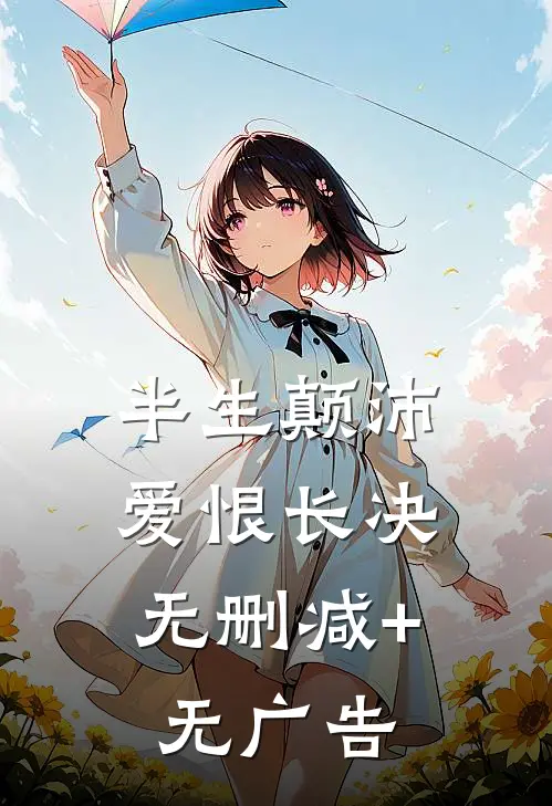 半生颠沛，爱恨长决无删减+无广告