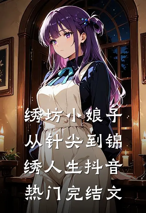 绣坊小娘子：从针尖到锦绣人生抖音热门完结文