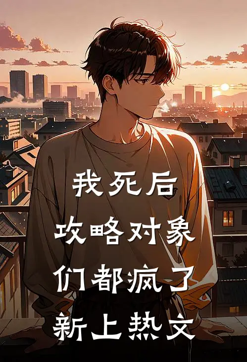 我死后，攻略对象们都疯了新上热文