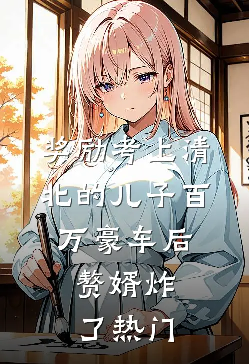 奖励考上清北的儿子百万豪车后，赘婿炸了热门