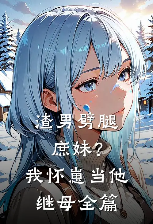 渣男劈腿庶妹？我怀崽当他继母全篇