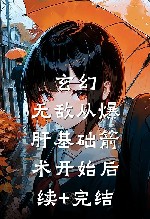 玄幻：无敌从爆肝基础箭术开始后续+完结