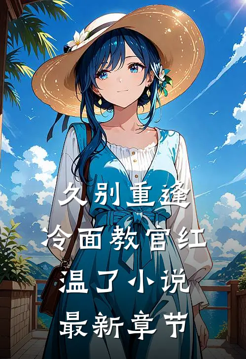 久别重逢：冷面教官红温了小说最新章节