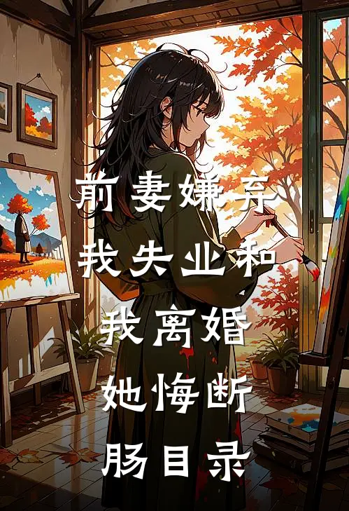 前妻嫌弃我失业和我离婚，她悔断肠目录
