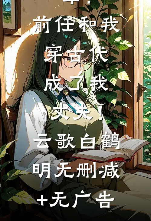 晕！前任和我穿古代，成了我丈夫！云歌白鹤明无删减+无广告