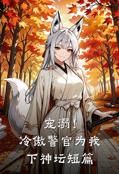 宠溺！冷傲警官为我下神坛短篇