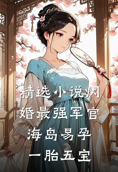精选小说闪婚最强军官，海岛易孕一胎五宝